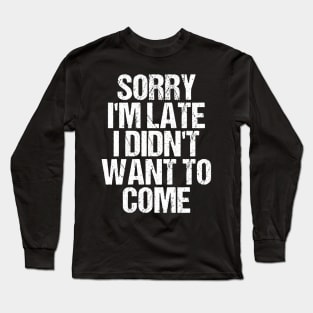 Sorry I'm Late I Didn't Want to Come T-shirt Funny Humorous Long Sleeve T-Shirt